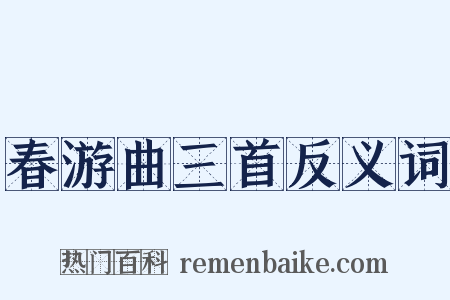 春游曲三首反义词是什么意思的图片